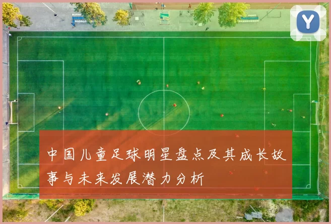 中国儿童足球明星盘点及其成长故事与未来发展潜力分析
