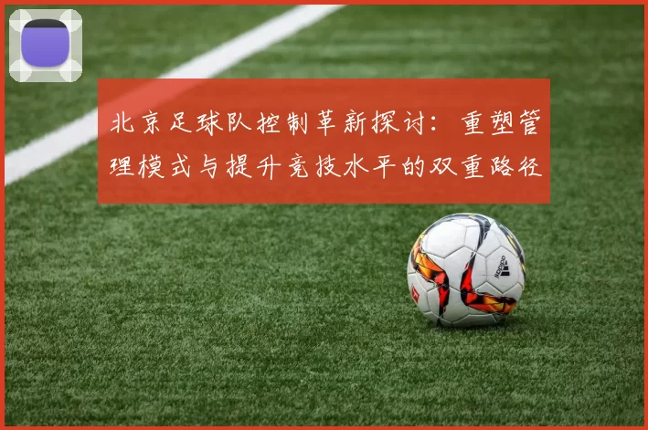 北京足球队控制革新探讨：重塑管理模式与提升竞技水平的双重路径