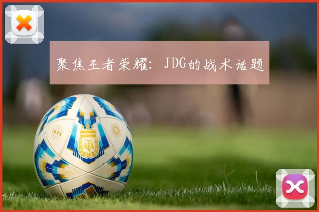 聚焦王者荣耀：JDG的战术话题