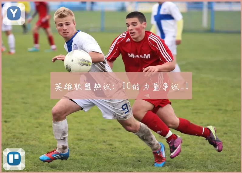 英雄联盟热议：IG的力量争议_1